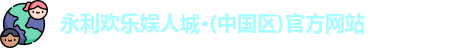 永利欢乐娱人城·(中国区)官方网站